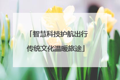 智慧科技护航出行 传统文化温暖旅途