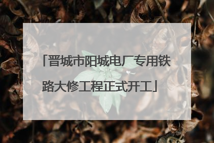 晋城市阳城电厂专用铁路大修工程正式开工