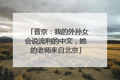 普京：我的外孙女会说流利的中文，她的老师来自北京
