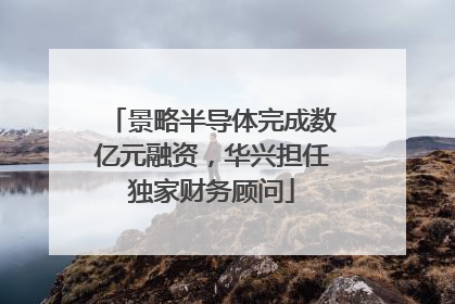 景略半导体完成数亿元融资，华兴担任独家财务顾问
