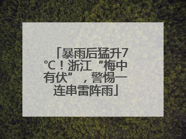 暴雨后猛升7℃！浙江“梅中有伏”，警惕一连串雷阵雨