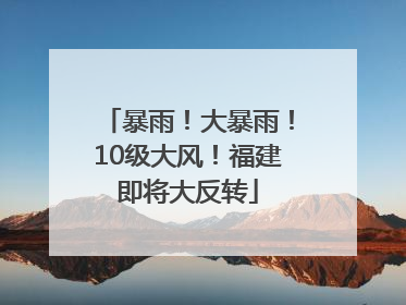 暴雨！大暴雨！10级大风！福建即将大反转