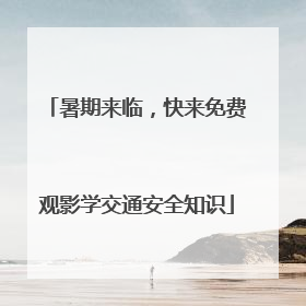 暑期来临，快来免费观影学交通安全知识