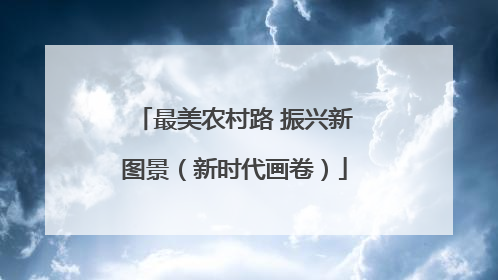 最美农村路 振兴新图景（新时代画卷）