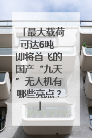 最大载荷可达6吨 即将首飞的国产“九天”无人机有哪些亮点？