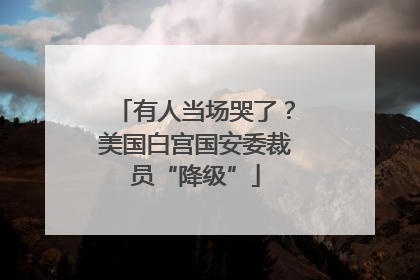 有人当场哭了？美国白宫国安委裁员“降级”