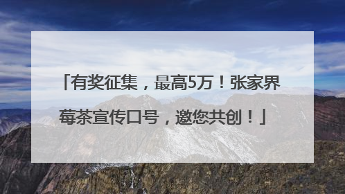 有奖征集，最高5万！张家界莓茶宣传口号，邀您共创！