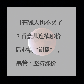 有钱人也不买了？香奈儿连续涨价后业绩“崩盘”，高管：坚持涨价