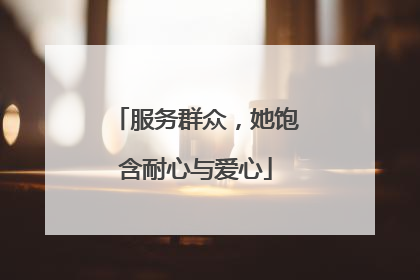 服务群众，她饱含耐心与爱心