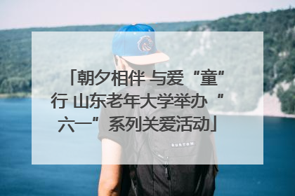 朝夕相伴 与爱“童”行 山东老年大学举办“六一”系列关爱活动