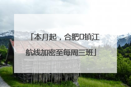 本月起，合肥⇋镇江航线加密至每周三班