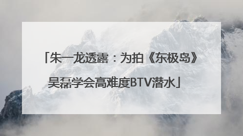 朱一龙透露：为拍《东极岛》吴磊学会高难度BTV潜水