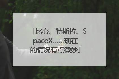 比心、特斯拉、SpaceX……现在的情况有点微妙
