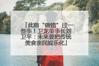 此前“做错”过一些事！卫龙董事长刘卫平：未来要把传统美食亲民娱乐化