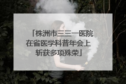 株洲市三三一医院在省医学科普年会上斩获多项殊荣