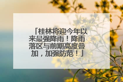 桂林将迎今年以来最强降雨！降雨落区与前期高度叠加，加强防范！