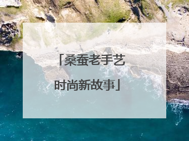 桑蚕老手艺 时尚新故事