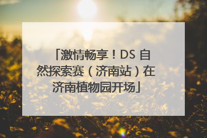 激情畅享！DS 自然探索赛（济南站）在济南植物园开场