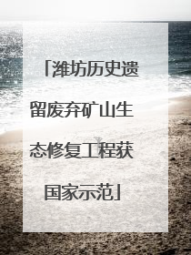 潍坊历史遗留废弃矿山生态修复工程获国家示范