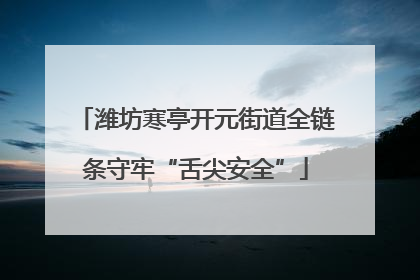 潍坊寒亭开元街道全链条守牢“舌尖安全”