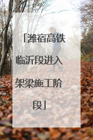 潍宿高铁临沂段进入架梁施工阶段