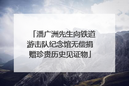 潘广洲先生向铁道游击队纪念馆无偿捐赠珍贵历史见证物