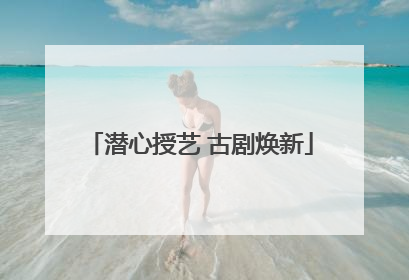 潜心授艺 古剧焕新