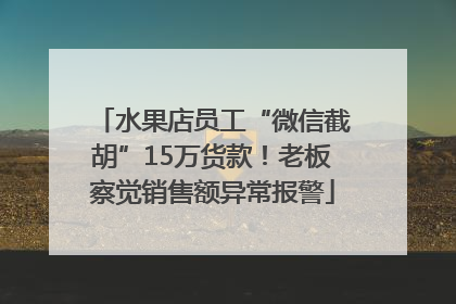 水果店员工“微信截胡”15万货款！老板察觉销售额异常报警