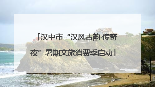 汉中市“汉风古韵·传奇夜”暑期文旅消费季启动