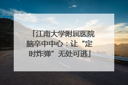 江南大学附属医院脑卒中中心：让“定时炸弹”无处可逃