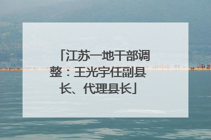 江苏一地干部调整：王光宇任副县长、代理县长