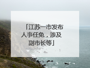 江苏一市发布人事任免，涉及副市长等