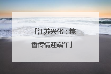 江苏兴化：粽香传情迎端午