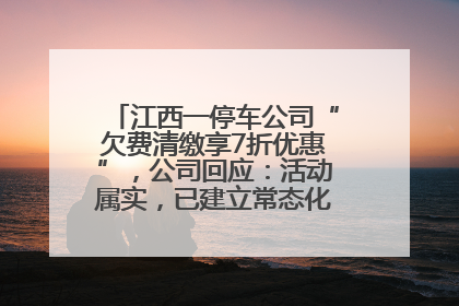 江西一停车公司“欠费清缴享7折优惠”，公司回应：活动属实，已建立常态化诉讼追缴机制