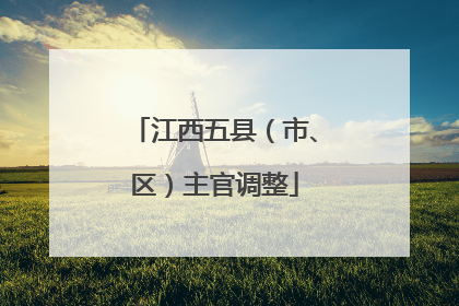 江西五县（市、区）主官调整