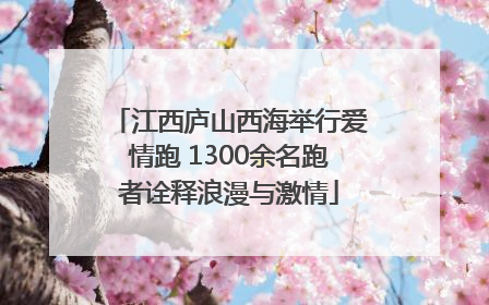 江西庐山西海举行爱情跑 1300余名跑者诠释浪漫与激情