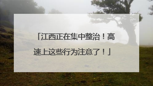 江西正在集中整治！高速上这些行为注意了！
