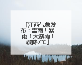 江西气象发布：雷雨！暴雨！大暴雨！骤降7℃
