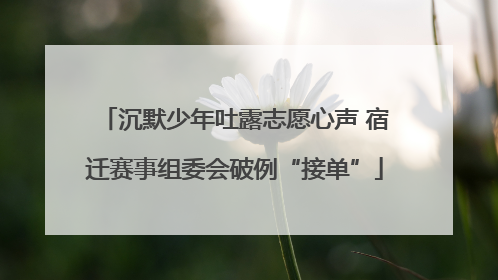 沉默少年吐露志愿心声 宿迁赛事组委会破例“接单”