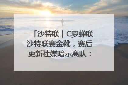 沙特联｜C罗蝉联沙特联赛金靴，赛后更新社媒暗示离队：这个章节结束了