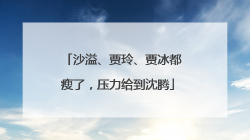 沙溢、贾玲、贾冰都瘦了，压力给到沈腾
