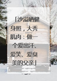 沙溢晒健身照，大秀肌肉：做一个爱出汗、爱笑、爱臭美的父亲