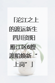 沱江之上的渡运新生 四川资阳雁江区6艘渡船焕新“上岗”