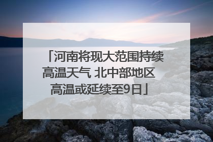 河南将现大范围持续高温天气 北中部地区高温或延续至9日