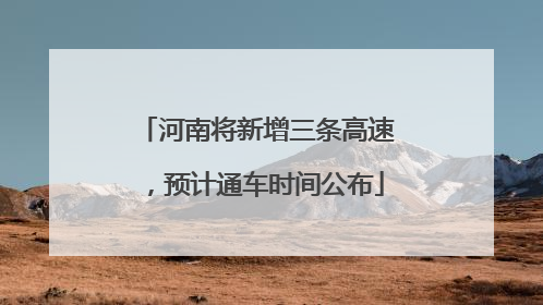 河南将新增三条高速，预计通车时间公布