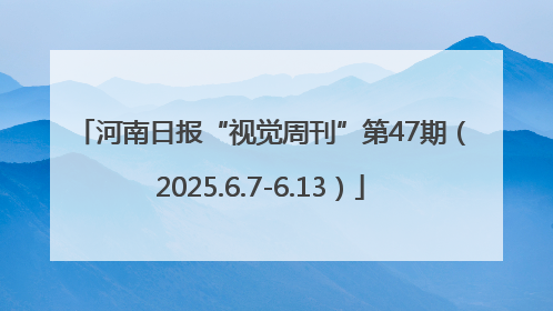 河南日报“视觉周刊”第47期（2025.6.7-6.13）