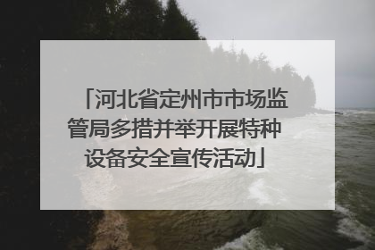 河北省定州市市场监管局多措并举开展特种设备安全宣传活动