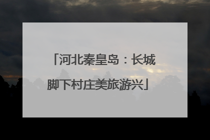 河北秦皇岛：长城脚下村庄美旅游兴