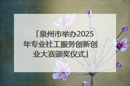 泉州市举办2025年专业社工服务创新创业大赛颁奖仪式