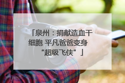 泉州：捐献造血干细胞 平凡爸爸变身“超级飞侠”